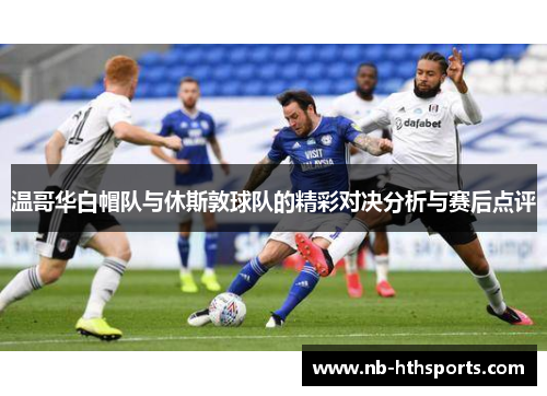 温哥华白帽队与休斯敦球队的精彩对决分析与赛后点评